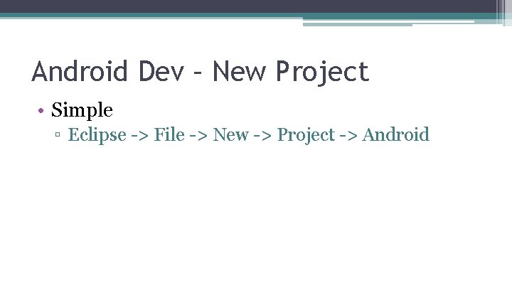 Android Dev – New Project • Simple ▫ Eclipse -> File -> New ->