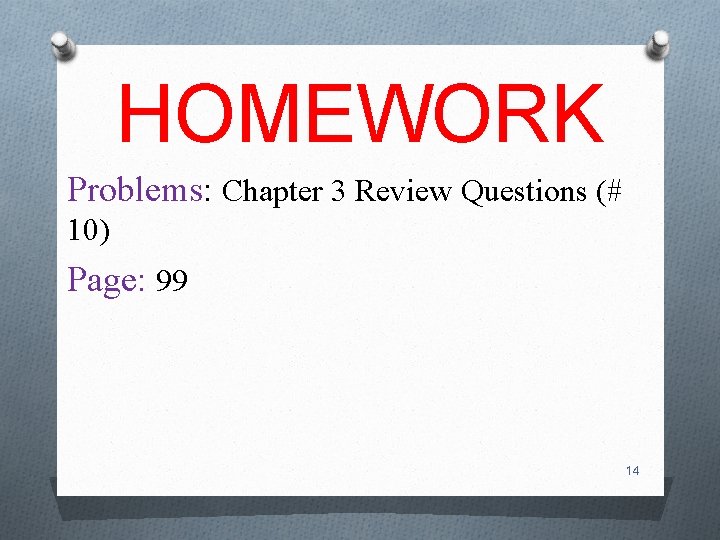 HOMEWORK Problems: Chapter 3 Review Questions (# 10) Page: 99 14 