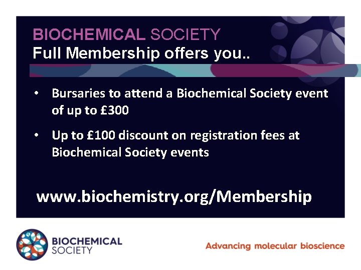 BIOCHEMICAL SOCIETY Full Membership offers you. . • Bursaries to attend a Biochemical Society
