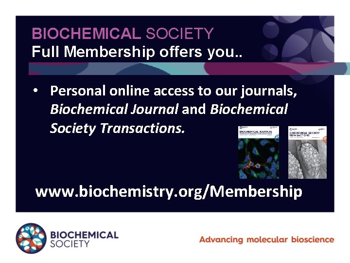BIOCHEMICAL SOCIETY Full Membership offers you. . • Personal online access to our journals,