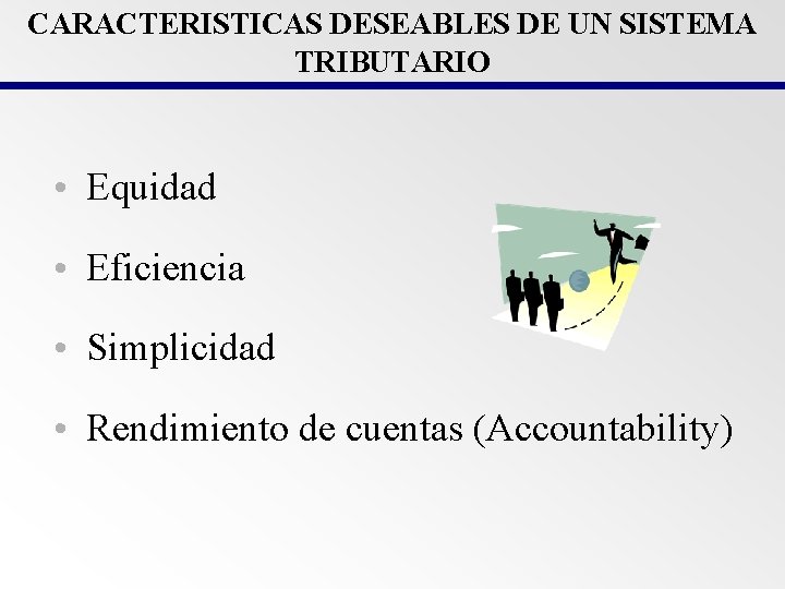 CARACTERISTICAS DESEABLES DE UN SISTEMA TRIBUTARIO • Equidad • Eficiencia • Simplicidad • Rendimiento