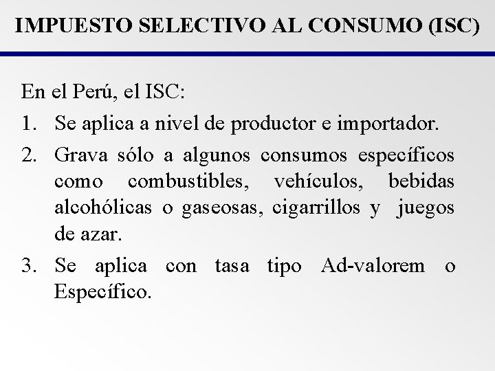 IMPUESTO SELECTIVO AL CONSUMO (ISC) En el Perú, el ISC: 1. Se aplica a