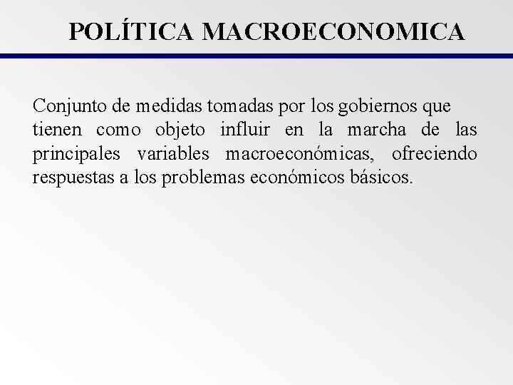 POLÍTICA MACROECONOMICA Conjunto de medidas tomadas por los gobiernos que tienen como objeto influir