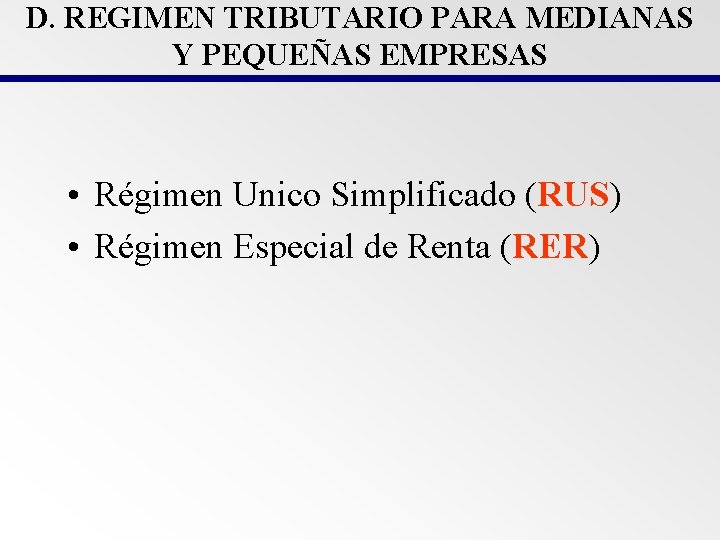 D. REGIMEN TRIBUTARIO PARA MEDIANAS Y PEQUEÑAS EMPRESAS • Régimen Unico Simplificado (RUS) •