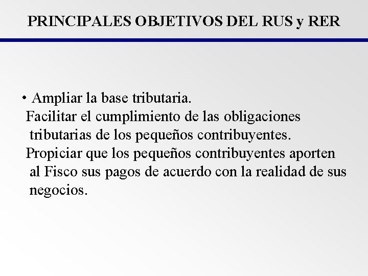 PRINCIPALES OBJETIVOS DEL RUS y RER • Ampliar la base tributaria. Facilitar el cumplimiento