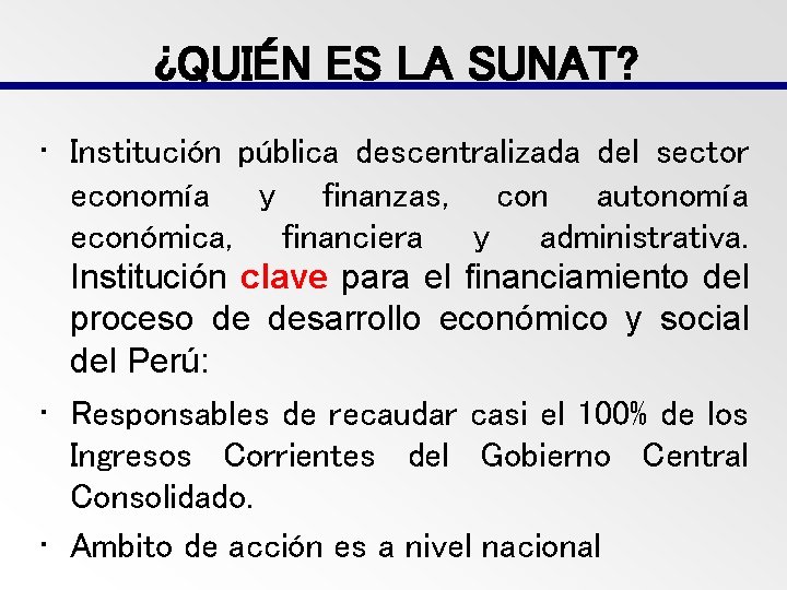 ¿QUIÉN ES LA SUNAT? • Institución pública descentralizada del sector economía y finanzas, con