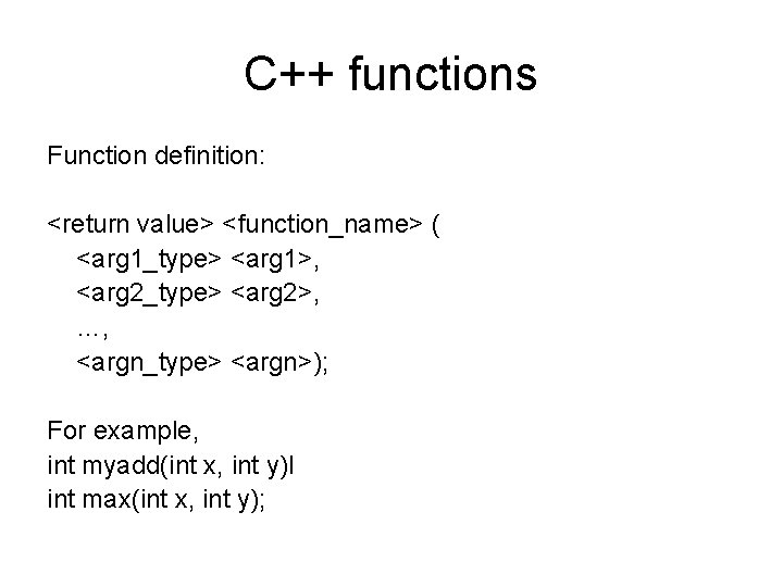 C++ functions Function definition: <return value> <function_name> ( <arg 1_type> <arg 1>, <arg 2_type>