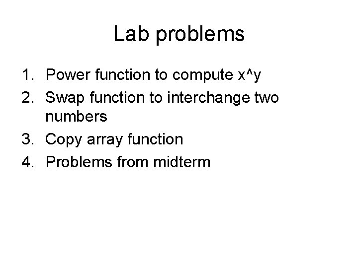 Lab problems 1. Power function to compute x^y 2. Swap function to interchange two