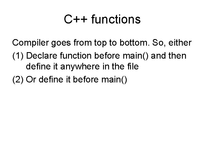 C++ functions Compiler goes from top to bottom. So, either (1) Declare function before