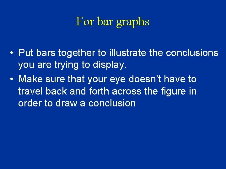 For bar graphs • Put bars together to illustrate the conclusions you are trying