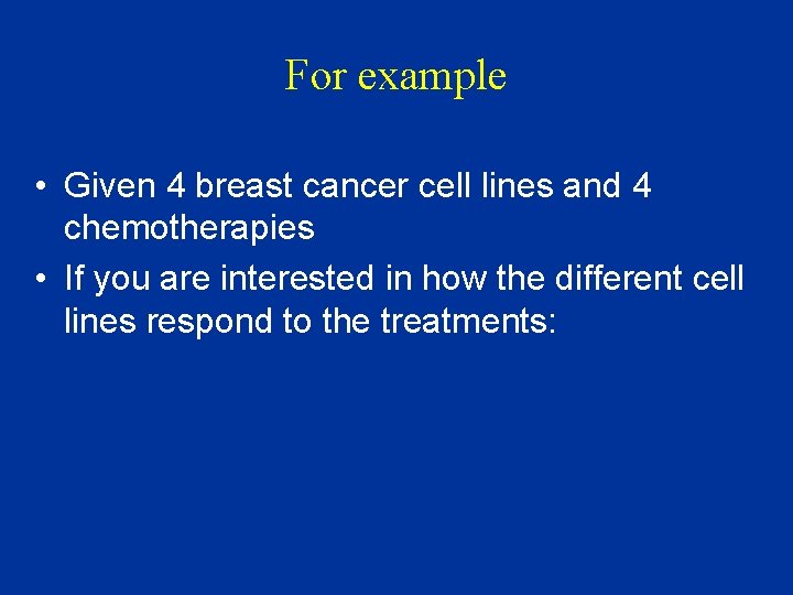 For example • Given 4 breast cancer cell lines and 4 chemotherapies • If