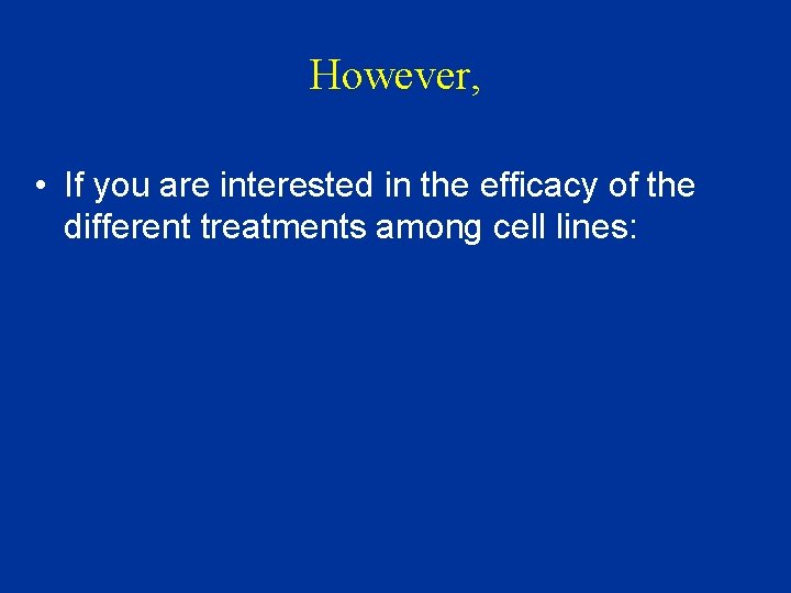 However, • If you are interested in the efficacy of the different treatments among