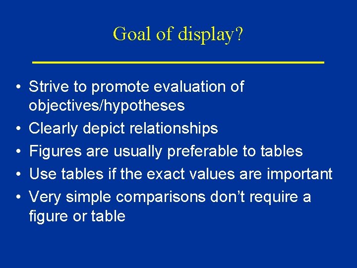 Goal of display? • Strive to promote evaluation of objectives/hypotheses • Clearly depict relationships