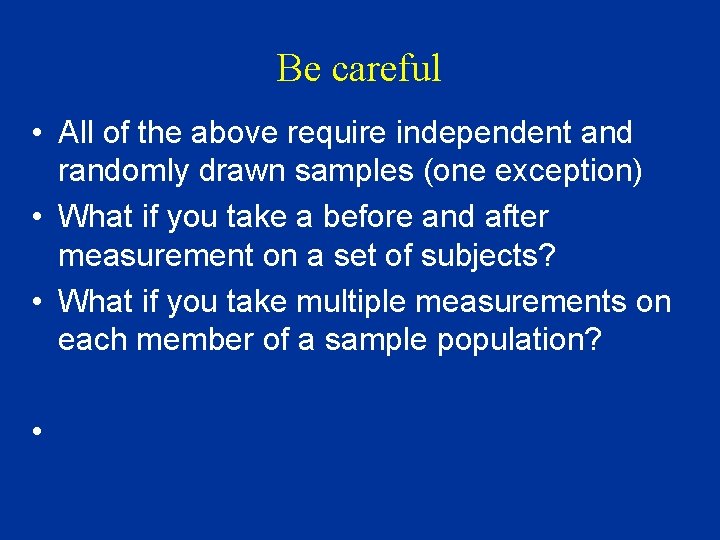 Be careful • All of the above require independent and randomly drawn samples (one