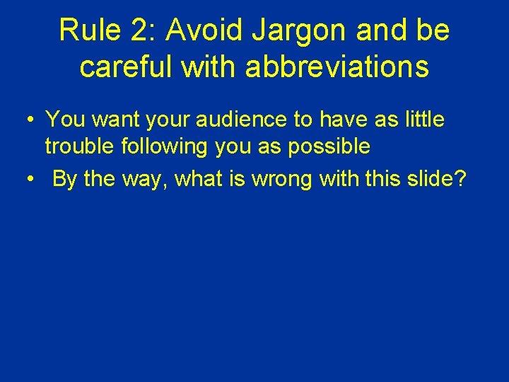 Rule 2: Avoid Jargon and be careful with abbreviations • You want your audience