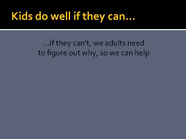 Kids do well if they can… …if they can’t, we adults need to figure