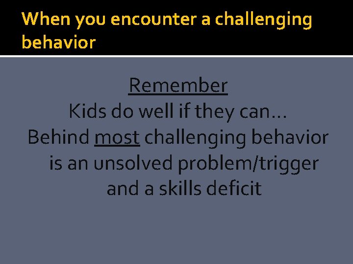 When you encounter a challenging behavior Remember Kids do well if they can… Behind