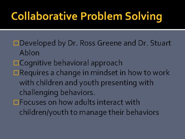 Collaborative Problem Solving �Developed by Dr. Ross Greene and Dr. Stuart Ablon �Cognitive behavioral
