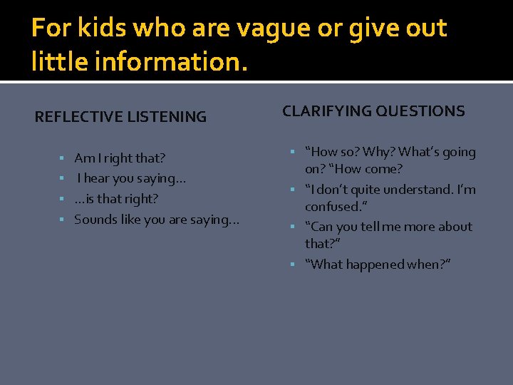 For kids who are vague or give out little information. REFLECTIVE LISTENING Am I