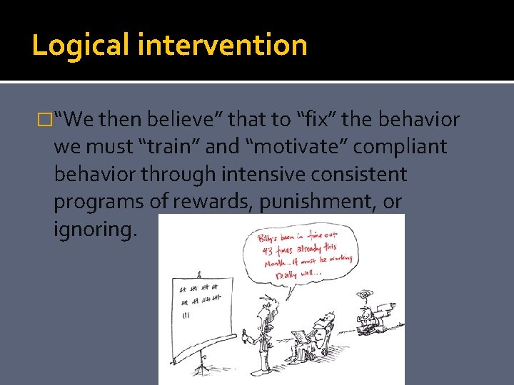 Logical intervention �“We then believe” that to “fix” the behavior we must “train” and