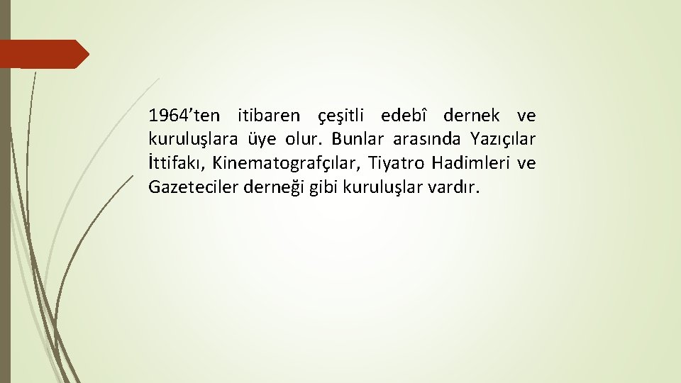 1964’ten itibaren çeşitli edebî dernek ve kuruluşlara üye olur. Bunlar arasında Yazıçılar İttifakı, Kinematografçılar,