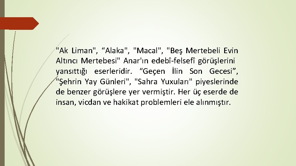 "Ak Liman", “Alaka", "Macal", "Beş Mertebeli Evin Altıncı Mertebesi" Anar'ın edebî-felsefî görüşlerini yansıttığı eserleridir.