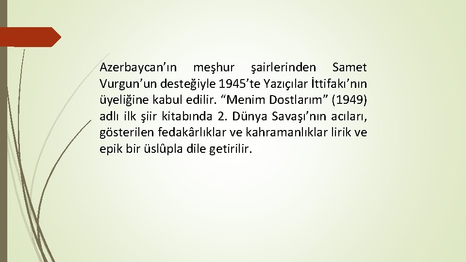 Azerbaycan’ın meşhur şairlerinden Samet Vurgun’un desteğiyle 1945’te Yazıçılar İttifakı’nın üyeliğine kabul edilir. “Menim Dostlarım”