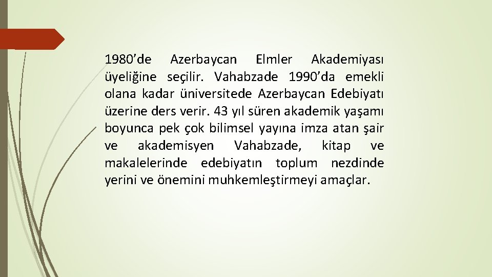 1980’de Azerbaycan Elmler Akademiyası üyeliğine seçilir. Vahabzade 1990’da emekli olana kadar üniversitede Azerbaycan Edebiyatı