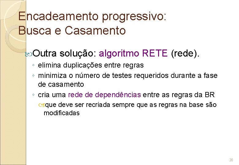 Encadeamento progressivo: Busca e Casamento Outra solução: algoritmo RETE (rede). ◦ elimina duplicações entre