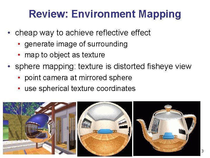 Review: Environment Mapping • cheap way to achieve reflective effect • generate image of