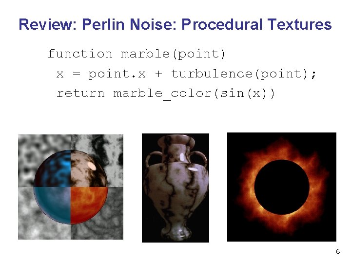 Review: Perlin Noise: Procedural Textures function marble(point) x = point. x + turbulence(point); return