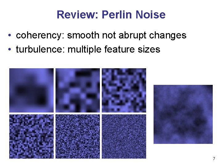 Review: Perlin Noise • coherency: smooth not abrupt changes • turbulence: multiple feature sizes