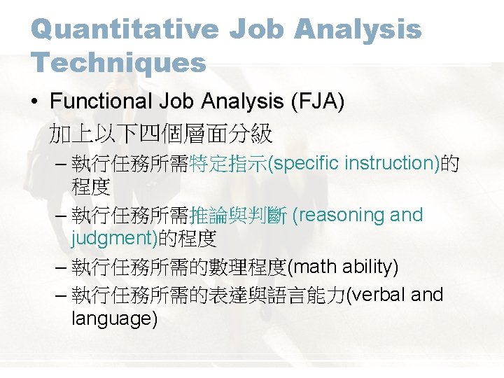 Quantitative Job Analysis Techniques • Functional Job Analysis (FJA) 加上以下四個層面分級 – 執行任務所需特定指示(specific instruction)的 程度