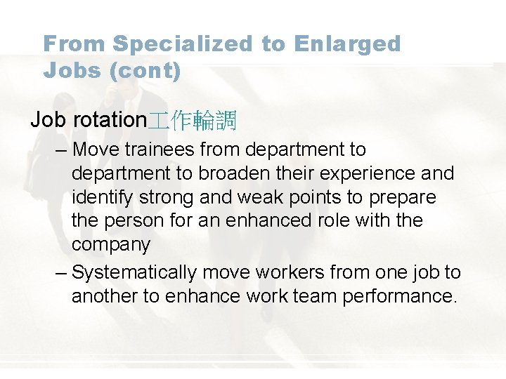 From Specialized to Enlarged Jobs (cont) Job rotation 作輪調 – Move trainees from department
