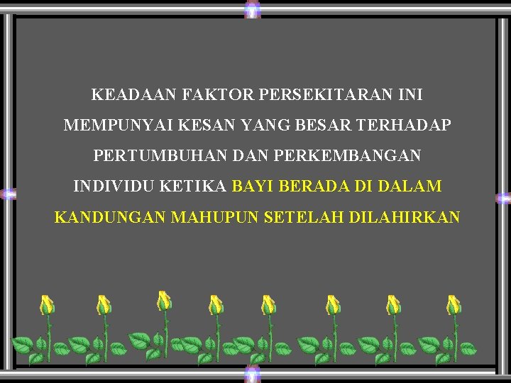 KEADAAN FAKTOR PERSEKITARAN INI MEMPUNYAI KESAN YANG BESAR TERHADAP PERTUMBUHAN DAN PERKEMBANGAN INDIVIDU KETIKA