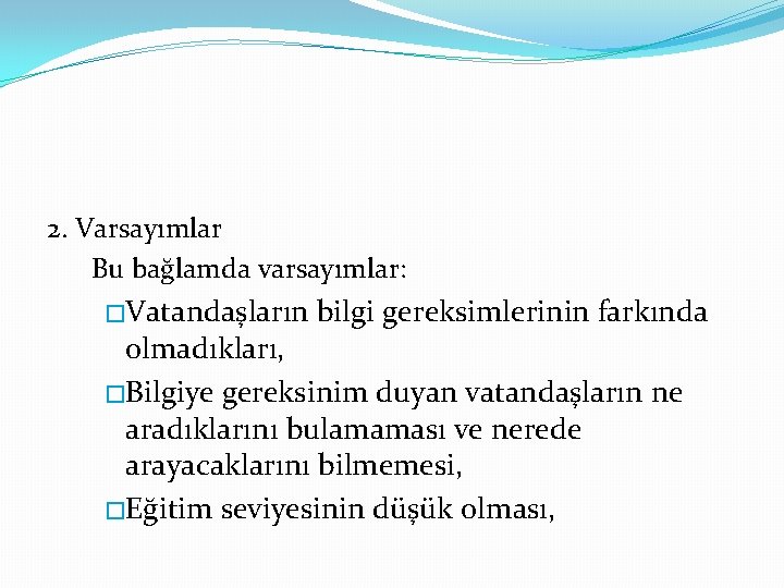 2. Varsayımlar Bu bağlamda varsayımlar: �Vatandaşların bilgi gereksimlerinin farkında olmadıkları, �Bilgiye gereksinim duyan vatandaşların