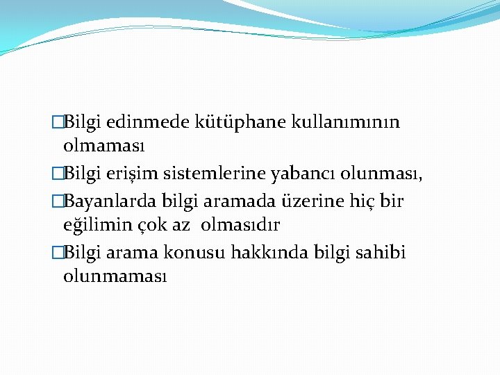 �Bilgi edinmede kütüphane kullanımının olmaması �Bilgi erişim sistemlerine yabancı olunması, �Bayanlarda bilgi aramada üzerine