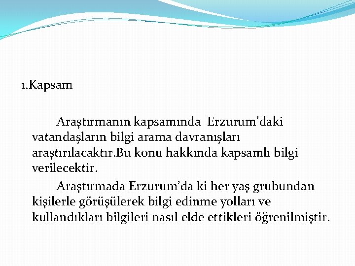 1. Kapsam Araştırmanın kapsamında Erzurum’daki vatandaşların bilgi arama davranışları araştırılacaktır. Bu konu hakkında kapsamlı