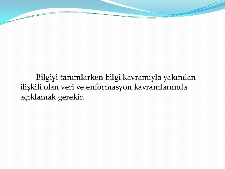 Bilgiyi tanımlarken bilgi kavramıyla yakından ilişkili olan veri ve enformasyon kavramlarınıda açıklamak gerekir. 