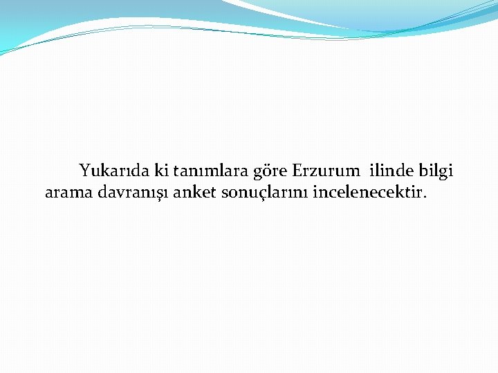 Yukarıda ki tanımlara göre Erzurum ilinde bilgi arama davranışı anket sonuçlarını incelenecektir. 