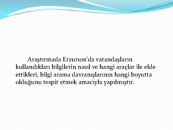 Araştırmada Erzurum’da vatandaşların kullandıkları bilgilerin nasıl ve hangi araçlar ile elde ettikleri, bilgi arama