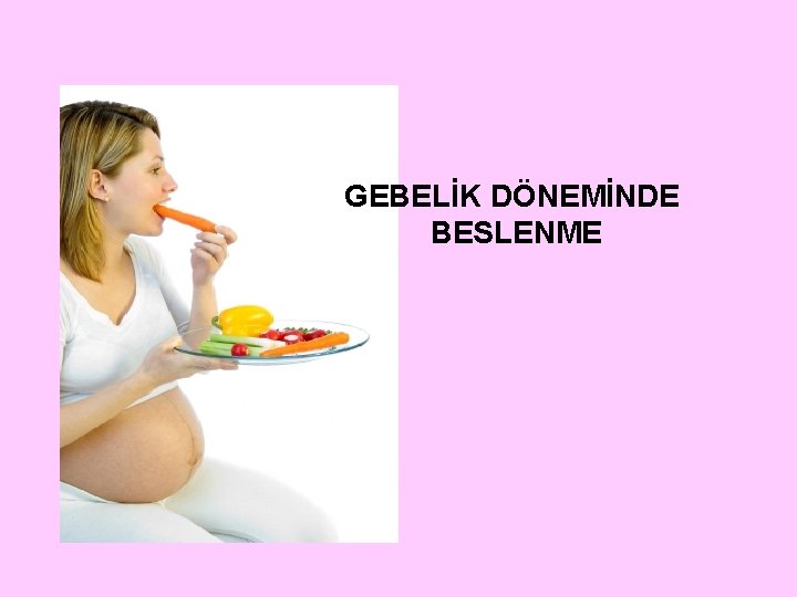 GEBELİK DÖNEMİNDE BESLENME 