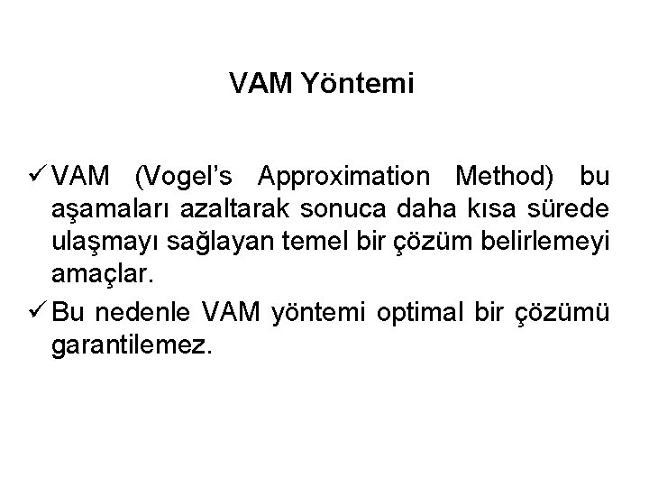 VAM Yöntemi ü VAM (Vogel’s Approximation Method) bu aşamaları azaltarak sonuca daha kısa sürede