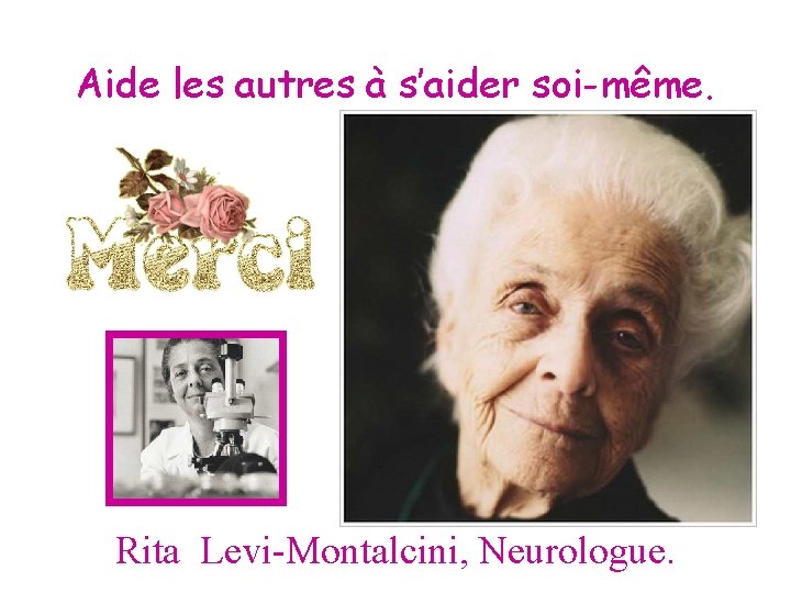 Aide les autres à s’aider soi-même. Rita Levi-Montalcini, Neurologue. 