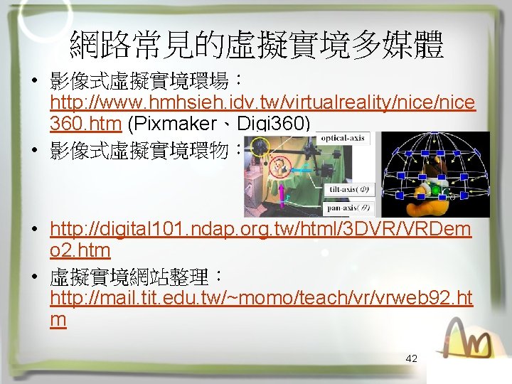 網路常見的虛擬實境多媒體 • 影像式虛擬實境環場： http: //www. hmhsieh. idv. tw/virtualreality/nice 360. htm (Pixmaker、Digi 360) • 影像式虛擬實境環物：