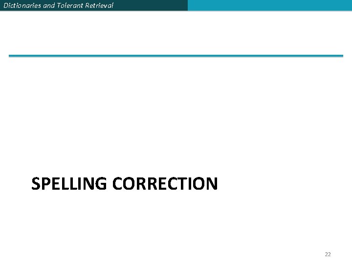 Dictionaries and Tolerant Retrieval SPELLING CORRECTION 22 