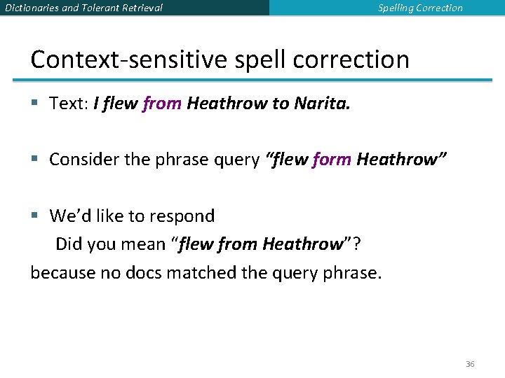 Dictionaries and Tolerant Retrieval Spelling Correction Context-sensitive spell correction § Text: I flew from