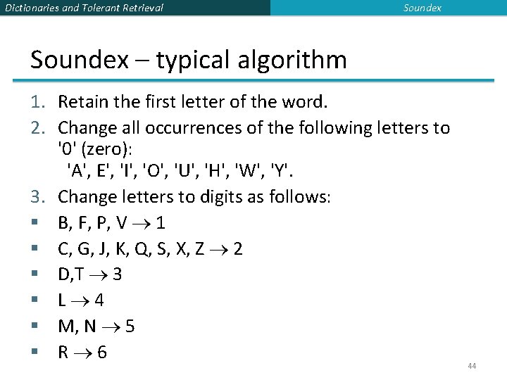 Dictionaries and Tolerant Retrieval Soundex – typical algorithm 1. Retain the first letter of