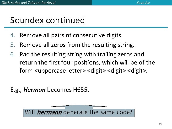 Dictionaries and Tolerant Retrieval Soundex continued 4. Remove all pairs of consecutive digits. 5.
