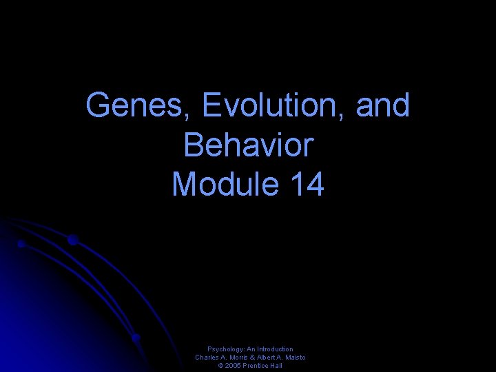 Genes, Evolution, and Behavior Module 14 Psychology: An Introduction Charles A. Morris & Albert